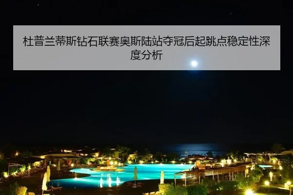 du-pu-lan-di-si-zuan-shi-lian-sai-ao-si-lu-zhan-duo-guan-hou-qi-tiao-dian-wen-ding-xing-shen-du-fen-xi-2-886.jpg