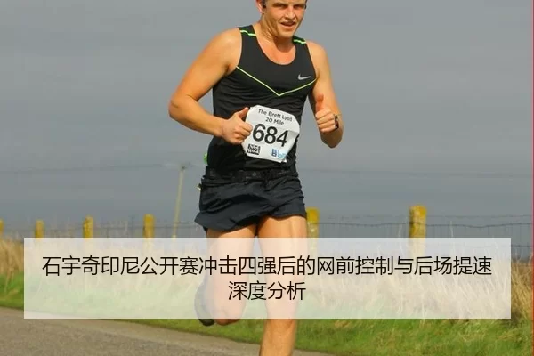 石宇奇印尼公开赛冲击四强后的网前控制与后场提速深度分析